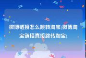微博链接怎么跳转淘宝(微博淘宝链接直接跳转淘宝)