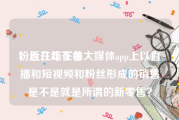粉丝在线下单
，近几年在各大媒体app上以直播和短视频和粉丝形成的销售是不是就是所谓的新零售？