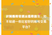 微博账号交易出售平台
，玩端游穿越火线的朋友，知不知道一些比较好的账号交易平台？