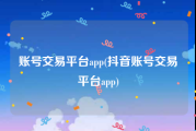 账号交易平台app(抖音账号交易平台app)