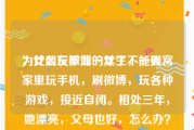 为什么玩微博的女生不能娶
，女朋友毕业一年了，一天窝家里玩手机，刷微博，玩各种游戏，接近自闭。相处三年，她漂亮，父母也好，怎么办？
