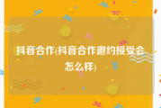 抖音合作(抖音合作邀约接受会怎么样)