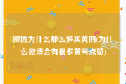 微博为什么那么多买黄的(为什么微博会有很多黄号点赞)