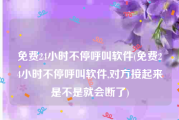 免费24小时不停呼叫软件(免费24小时不停呼叫软件,对方接起来是不是就会断了)