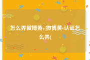 怎么弄微博黄v(微博黄v认证怎么弄)