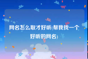 网名怎么取才好听(帮我找一个好听的网名)