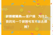 微博号买卖
，@微博iPhone客户端   为什么我的另一个微博号发不出去微博？