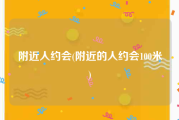 附近人约会(附近的人约会100米)