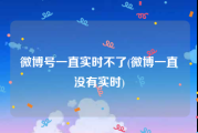 微博号一直实时不了(微博一直没有实时)
