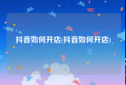 抖音如何开店(抖音如何开店)