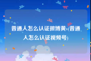 普通人怎么认证微博黄v(普通人怎么认证视频号)