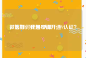 微博如何开通v认证
，您好，我想申请开通V认证？