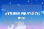 快手能赚钱吗(剪视频发快手能赚钱吗)