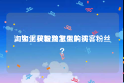 淘宝上买粉丝怎么购买
，如何获取淘宝里的访客粉丝？