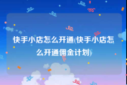 快手小店怎么开通(快手小店怎么开通佣金计划)