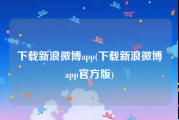 下载新浪微博app(下载新浪微博app官方版)