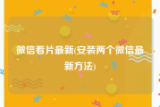 微信看片最新(安装两个微信最新方法)