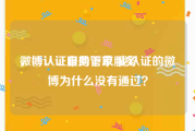 微博认证自助下单服务
，@认证服务管家 我认证的微博为什么没有通过？