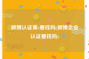 微博认证黄v要钱吗(微博企业认证要钱吗)