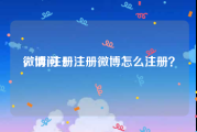 微博 注册
，请问 ！注册微博怎么注册？