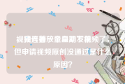 视频号播放量自助下单
，我连着一个星期发视频了，但申请视频原创没通过是什么原因？
