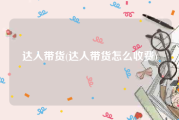 达人带货(达人带货怎么收费)