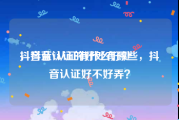 抖音蓝V认证有什么好处
，抖音认证的好处有哪些，抖音认证好不好弄？
