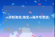 wb买粉淘宝(淘宝wb海外专营店)