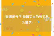 微博黄号子(微博买来的号子怎么登录)