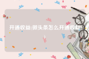 开通收益(微头条怎么开通收益)