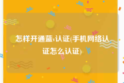 怎样开通蓝v认证(手机网络认证怎么认证)
