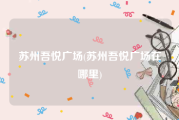 苏州吾悦广场(苏州吾悦广场在哪里)