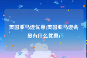 美国亚马逊优惠(美国亚马逊会员有什么优惠)