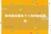 如何做自媒体(个人如何做自媒体)