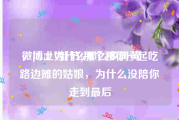 微博上为什么那么多网黄
，[818八卦节]那个和你一起吃路边摊的姑娘，为什么没陪你走到最后