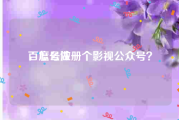 百度号注册
，怎么做一个影视公众号？