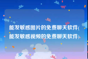 能发敏感图片的免费聊天软件(能发敏感视频的免费聊天软件)