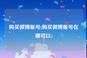 购买微博账号(购买微博账号在哪可以)