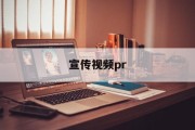 宣传视频pr(宣传视频拍摄方案)
