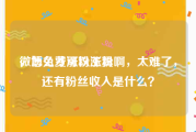 微博免费涨粉工具
，怎么才可以涨粉啊，太难了，还有粉丝收入是什么？