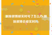 删除微博掉实时号了怎么办(删除微博会掉实时吗)