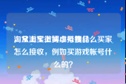 淘宝上买微博小号搜什么
，从淘宝上买虚拟物品，买家怎么接收，例如买游戏帐号什么的？
