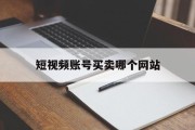 短视频账号买卖哪个网站(短视频账号买卖哪个网站最好)