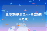 急用钱加我微信2020(微信没钱怎么办)