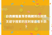 自己微博上不了实时
，为什么我发布的微博在微博关键字搜索的实时里面看不到？