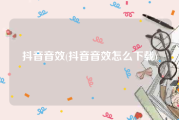抖音音效(抖音音效怎么下载)
