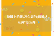 微博上的黄v怎么弄的(微博认证黄V怎么弄)