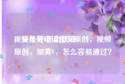 视频号黄v怎么认证
，头条号申请图文原创，视频原创，加黄V，怎么容易通过？