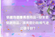 情趣用品推荐
，夜市地摊夫妻用品~安全套情趣用品，漂亮媳妇和帅气老公谁干好？