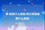 黄v取消什么原因(每次尿都是黄什么原因)
